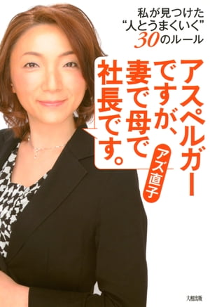 アスペルガーですが、妻で母で社長です。（大和出版） 私が見つけた“人とうまくいく”30のルール【電子書籍】[ アズ直子 ]