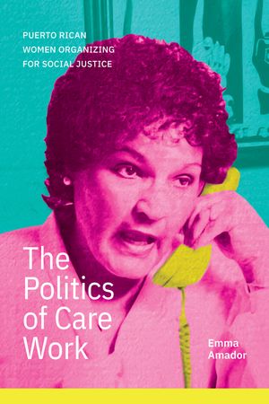 The Politics of Care Work Puerto Rican Women Organizing for Social Jus...