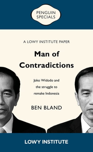 Man of Contradictions: A Lowy Institute Paper: Penguin Special Joko Widodo and the struggle to remake Indonesia