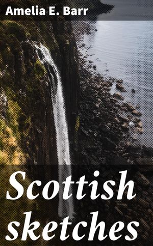 Scottish sketches Journeys Through Scotland: Highland Tales and Historical Figures【電子書籍】[ Amelia E. Barr ]