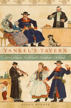 Yankel's Tavern Jews, Liquor, and Life in the Kingdom of Poland【電子書籍】[ Glenn Dynner ]
