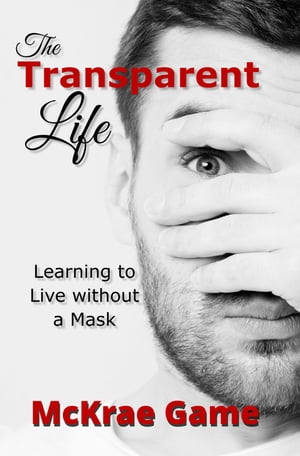 The Transparent Life Learning to Live without a Mask【電子書籍】 McKrae Game
