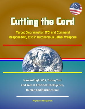 Cutting the Cord: Target Discrimination (TD) and Command Responsibility (CR) in Autonomous Lethal Weapons - Iranian Flight 655, Turing Test and Role of Artificial Intelligence, Human and Machine Error