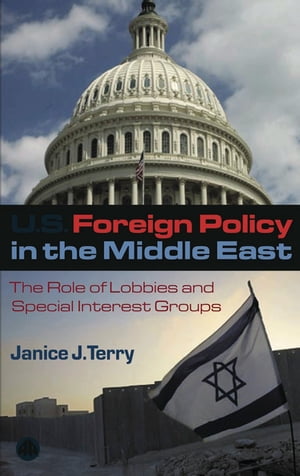 US Foreign Policy in the Middle East The Role of Lobbies and Special Interest Groups【電子書籍】[ Janice J. Terry ]