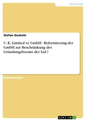 U. K.-Limited vs. GmbH - Reformierung der GmbH zur Beschr?nkung des Gr?ndungsbooms der Ltd.? Reformierung der GmbH zur Beschr?nkung des Gr?ndungsbooms...