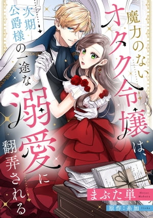 魔力のないオタク令嬢は、次期公爵様の一途な溺愛に翻弄される【分冊版】4話