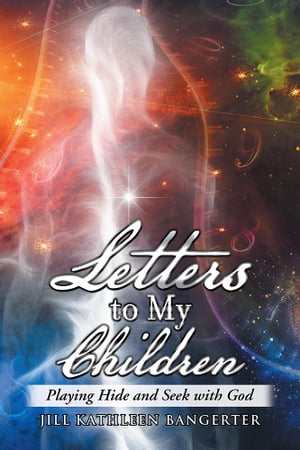 Letters to My Children Playing Hide and Seek with God【電子書籍】[ Jill Kathleen Bangerter ]