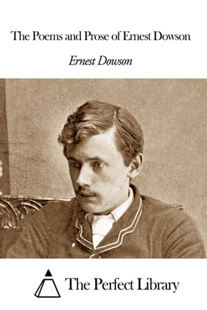 The Poems and Prose of Ernest Dowson【電子書籍】[ Ernest Christopher Dowson ]