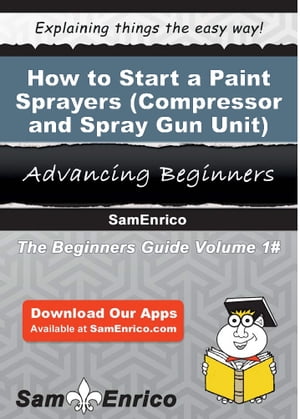 How to Start a Paint Sprayers (i.e. - Compressor and Spray Gun Unit) Manufacturing Business How to Start a Paint Sprayers (i.e. - Compressor and Spray Gun Unit) Manufacturing Business【電子書籍】 Willie Gilbert