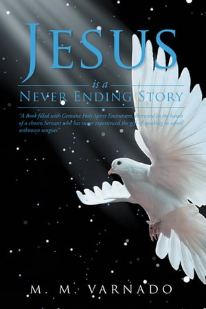 Jesus Is a Never Ending Story “A Book Filled with Genuine Holy Spirit Encounters, Entrusted in the Hands of a Chosen Servant Who Has Never Experienced, the Gift of Speaking in Other/Unknown Tongues”【電子書籍】 M. M. Varnado