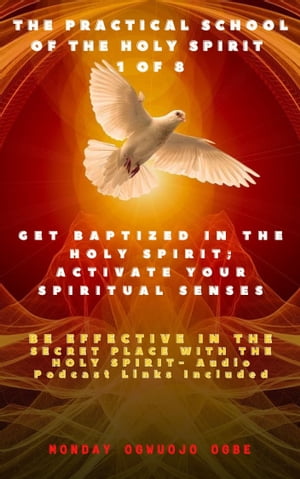The Practical School of the Holy Spirit - Part 1 of 8Get Baptized in the Holy Spirit, Activate Your Spiritual Senses and be effective in the Secret place with the Holy Spirit - Audio Podcast links included【電子書籍】[ Monday O. Ogbe ]