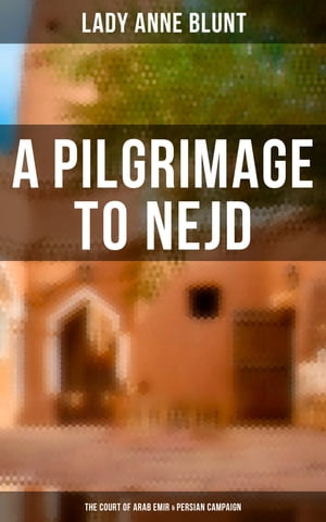 A Pilgrimage to Nejd: The Court of Arab Emir & Persian Campaign