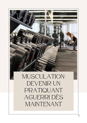 Musculation: devenir un pratiquant aguerri d?s maintenant Acqu?rir les connaissances n?cessaires pour d?buter la musculation en salle de sport