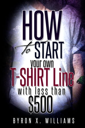How To Start Your Own T-Shirt Line With Less Than $500【電子書籍】[ Byron Williams ]のサムネイル