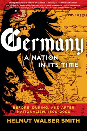 Germany: A Nation in Its Time: Before, During, and After Nationalism, 1500-2000【電子書籍】 Helmut Walser Smith