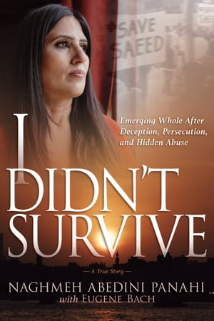 I Didn't Survive Emerging Whole After Deception, Persecution, and Hidden Abuse (Persecution of Christians in Iran)