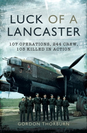 Luck of a Lancaster 107 Operations, 244 Crew, 103 Killed in Action【電子書籍】[ Gordon Thorburn ]
