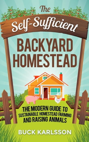 The Self-Sufficient Backyard Homestead