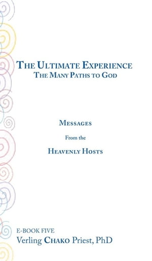 The Ultimate Experience The Many Paths to God, Messages from the Heavenly Hosts, Book Five【電子書籍】[ Verling CHAKO Priest PhD ]