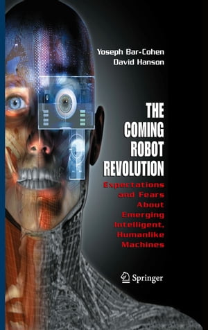 The Coming Robot Revolution Expectations and Fears About Emerging Intelligent, Humanlike Machines【電子書籍】 Yoseph Bar-Cohen