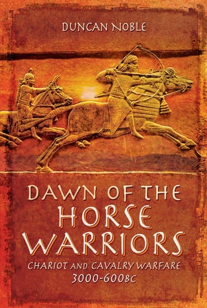 Dawn of the Horse Warriors Chariot and Cavalry Warfare, 3000-600BCŻҽҡ[ Duncan Noble ]