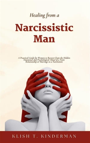 Healing from a Narcissistic Man A Practical Guide for Women to Recover from the Hidden Emotional and Psychological Abuse of a Toxic Relationship or Marriage to a Narcissistic【電子書籍】[ Klish T. Kinderman ]