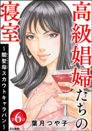 高級娼婦たちの寝室 〜闇聖母スカウトキャラバン〜（分冊版） 【第6話】【電子書籍】[ 葉月つや子 ]