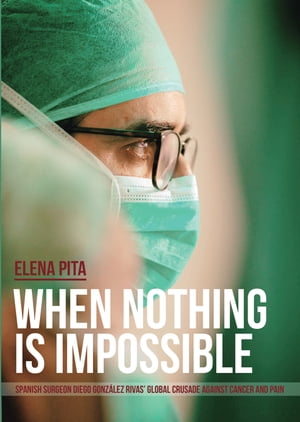 When Nothing Is Impossible Spanish surgeon Diego Gonz?lez Rivas' global crusade against cancer and painŻҽҡ[ Elena Pita ]