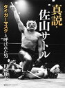 真説 佐山サトル タイガーマスクと呼ばれた男【電子書籍】 田崎健太