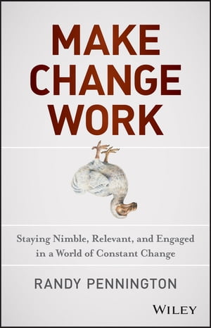 Make Change Work Staying Nimble, Relevant, and Engaged in a World of Constant Change