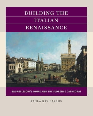 Building the Italian Renaissance Brunelleschi's Dome and the Florence Cathedral