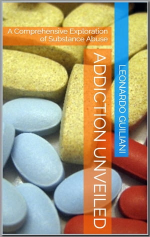 Addiction Unveiled A Comprehensive Exploration of Substance Abuse【電子書籍】[ Leonardo Guiliani ]