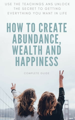 How to Create Abundance, Wealth and Happiness