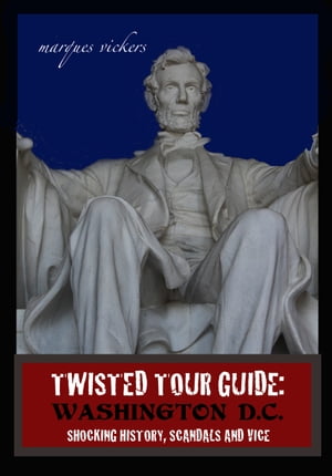 Twisted Tour Guide: Washington D.C.: Shocking History, Scandals and Vice【電子書籍】[ Marques Vickers ]