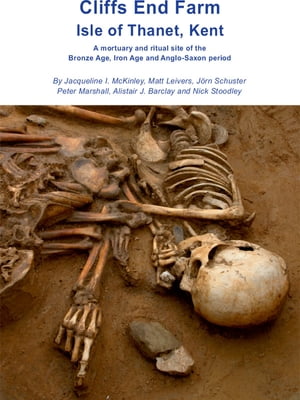 Cliffs End Farm Isle of Thanet, Kent A mortuary and ritual site of the Bronze Age, Iron Age and Anglo-Saxon period with evidence for long-distance maritime mobility【電子書籍】[ Jacqueline I. McKinley ]