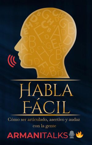 Habla Fácil: Cómo Ser Articulado, Asertivo y Audaz Con la Gente