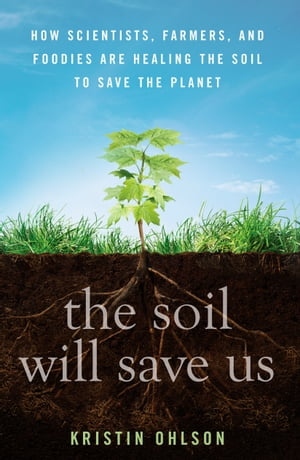 The Soil Will Save Us How Scientists, Farmers, and Foodies Are Healing the Soil to Save the Planet【電子書籍】[ Kristin Ohlson ]