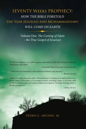 Seventy Weeks Prophecy: How the Bible Foretold the Year Jesus(As) and Muhammad(Saw) Will Come on Earth Volume One: the Coming of Islam - the True Gospel of Jesus(As)【電子書籍】[ Pedro C. Arceno Jr ]