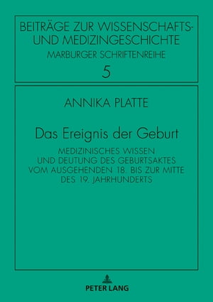 Das Ereignis der Geburt Medizinisches Wissen und Deutung des Geburtsaktes vom ausgehenden 18. bis zur Mitte des 19. Jahrhunderts