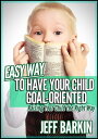 Easy Way To Have Your Child Goal-Oriented: Raising Your Child The Right Way【電子書籍...