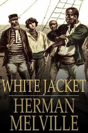 White Jacket Or, the World in a Man-of-War【電子書籍】[ Herman Melville ]