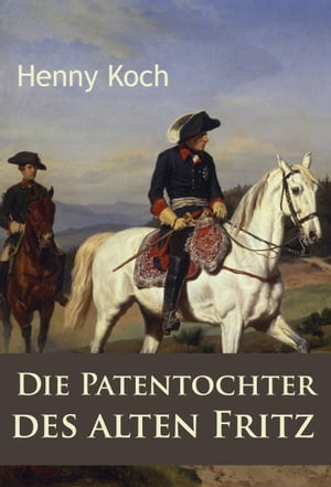 Die Patentochter des alten Fritz historischer Roman【電子書籍】[ Henny Koch ]