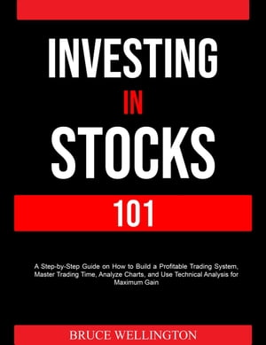 Investing in Stocks 101: A Step-by-Step Guide on How to Build a Profitable Trading System, Master Trading Time, Analyze Charts, and Use Technical Analysis for Maximum Gain【電子書籍】[ Bruce Wellington ]