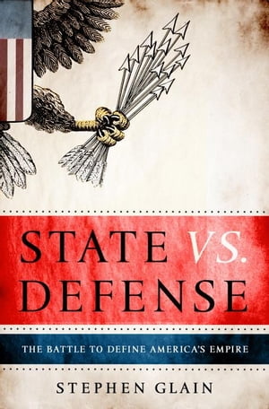 State vs. Defense The Battle to Define America's Empire【電子書籍】[ Stephen Glain ]