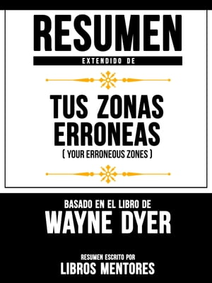 Resumen Extendido De "Tus Zonas Err?neas (Your Erroneous Zones)" ? Basado En El Libro De Wayne Dyer