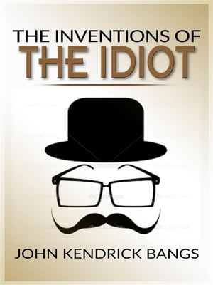 The inventions of the idiotŻҽҡ[ John Kendrick Bangs ]