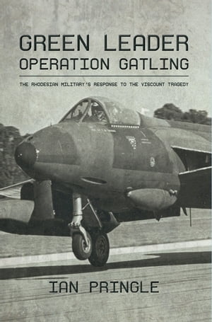 Green Leader Operation Gatling, the Rhodesian Military's Response To The Viscount Tragedy