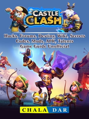 Castle Clash Hacks, Forums, Destiny, Wiki, Secrets, Codes, Mods, APK, Talents, Game Guide Unofficial【電子書籍】 Chala Dar