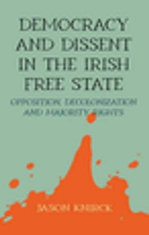 Democracy and dissent in the Irish Free State Opposition, decolonisation, and majority rights