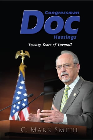 Congressman Doc Hastings Twenty Years of Turmoil【電子書籍】 C. Mark Smith